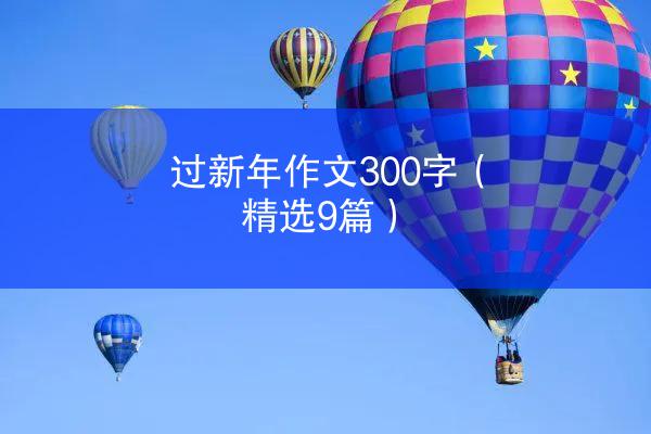 过新年作文300字（精选9篇）