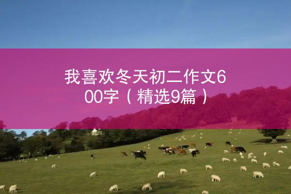 我喜欢冬天初二作文600字（精选9篇）