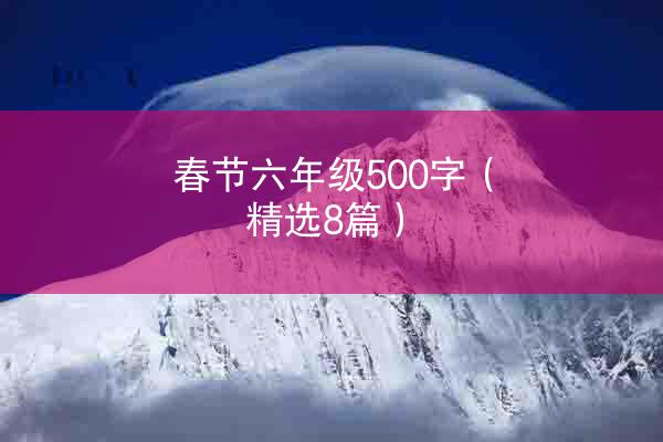 春节六年级500字（精选8篇）