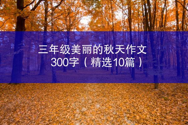 三年级美丽的秋天作文300字（精选10篇）