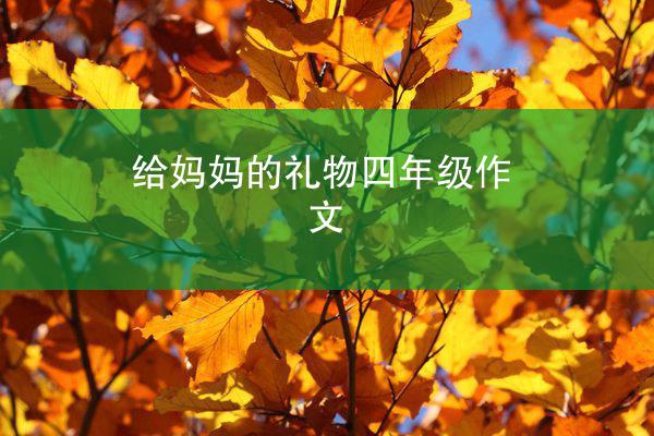 给妈妈的礼物四年级作文（精选32篇）