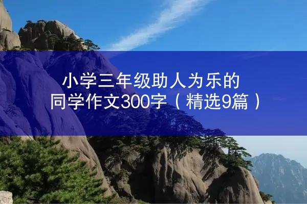 小学三年级助人为乐的同学作文300字（精选9篇）