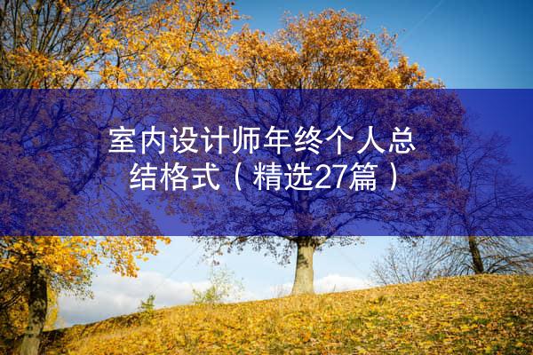 室内设计师年终个人总结格式（精选27篇）