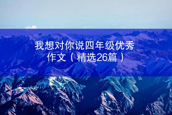 我想对你说四年级优秀作文（精选26篇）