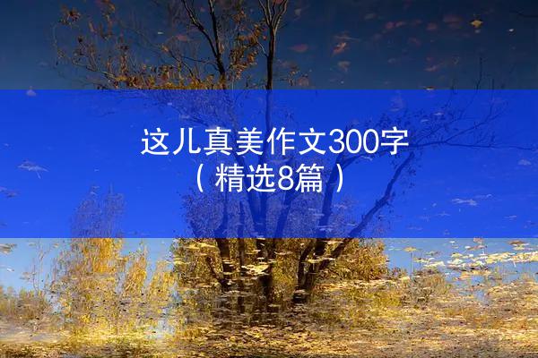 这儿真美作文300字（精选8篇）