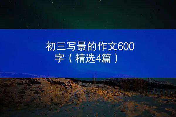 初三写景的作文600字（精选4篇）