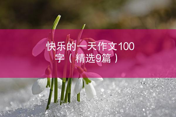 快乐的一天作文100字（精选9篇）