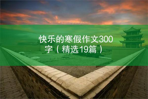 快乐的寒假作文300字（精选19篇）