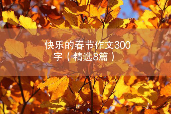 快乐的春节作文300字（精选8篇）