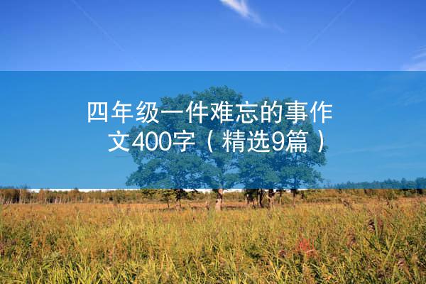 四年级一件难忘的事作文400字（精选9篇）