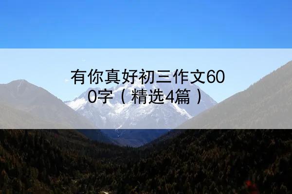 有你真好初三作文600字（精选4篇）