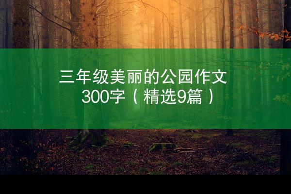 三年级美丽的公园作文300字（精选9篇）