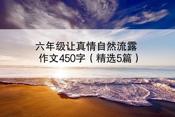 六年级让真情自然流露作文450字（精选5篇）