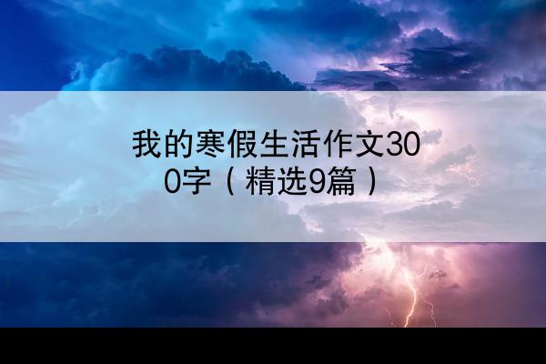 我的寒假生活作文300字（精选9篇）