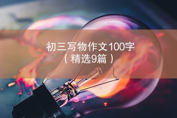 初三写物作文100字（精选9篇）