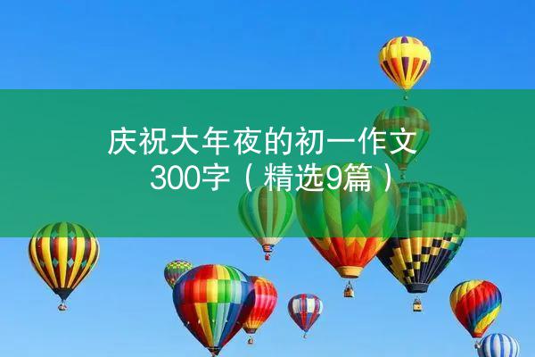 庆祝大年夜的初一作文300字（精选9篇）