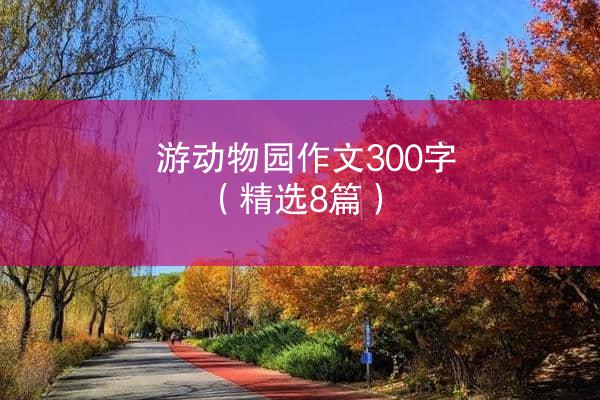 游动物园作文300字（精选8篇）