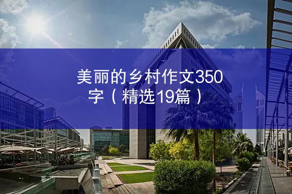 美丽的乡村作文350字（精选19篇）