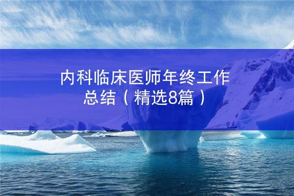 内科临床医师年终工作总结（精选8篇）