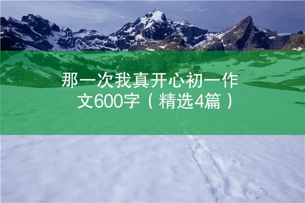 那一次我真开心初一作文600字（精选4篇）