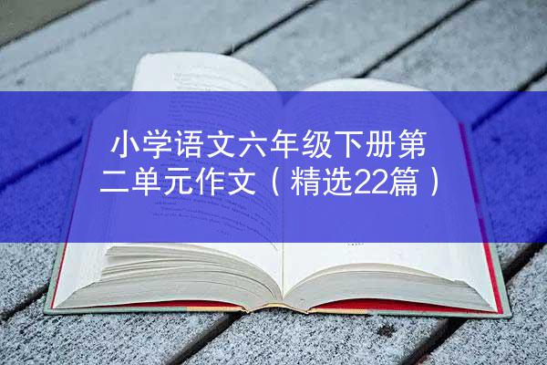 小学语文六年级下册第二单元作文（精选22篇）