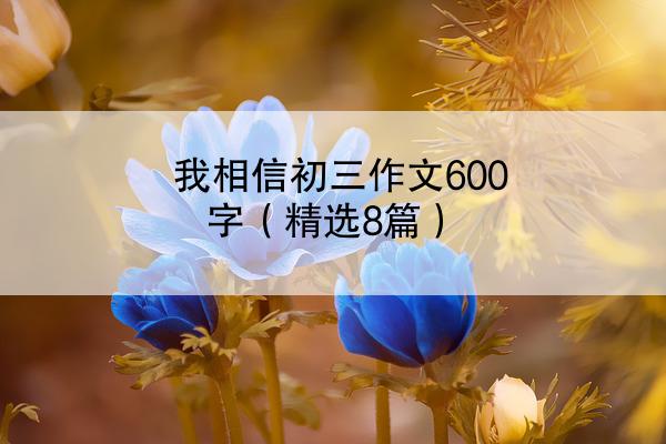 我相信初三作文600字（精选8篇）