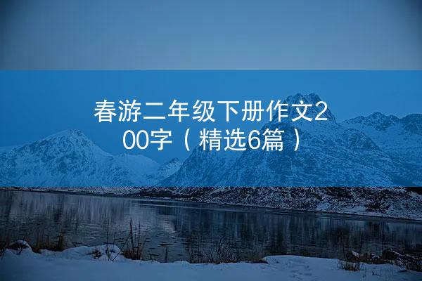 春游二年级下册作文200字（精选6篇）