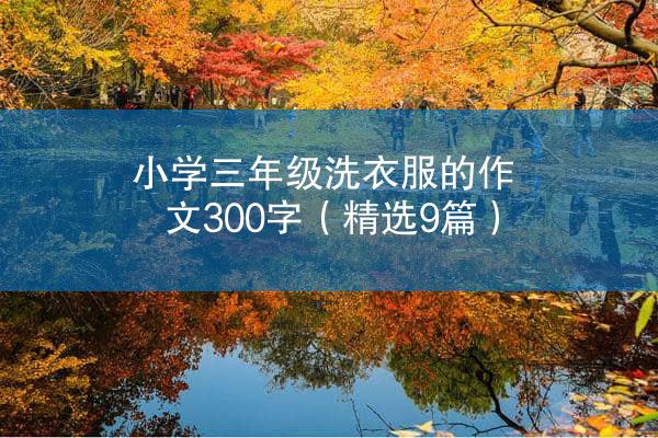 小学三年级洗衣服的作文300字（精选9篇）