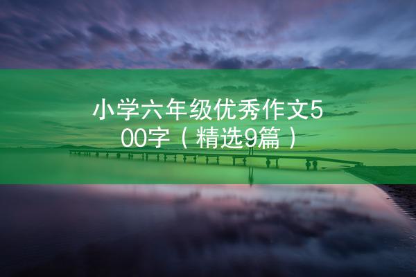 小学六年级优秀作文500字（精选9篇）