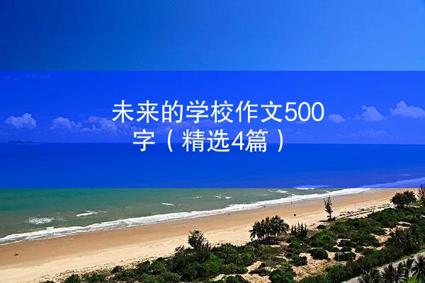 未来的学校作文500字（精选4篇）