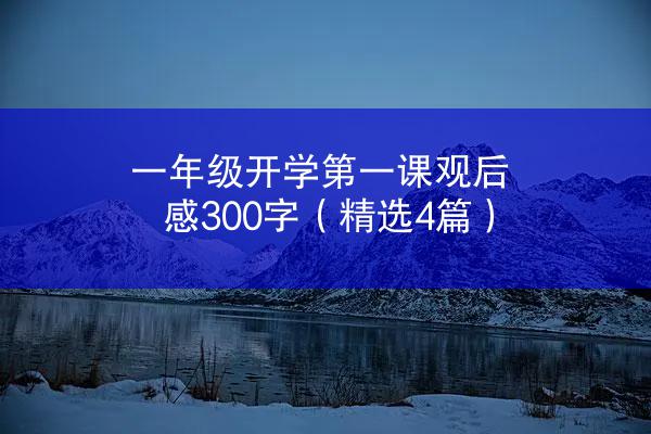 一年级开学第一课观后感300字（精选4篇）