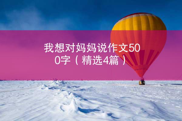 我想对妈妈说作文500字（精选4篇）