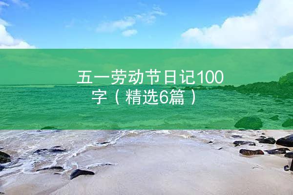 五一劳动节日记100字（精选6篇）