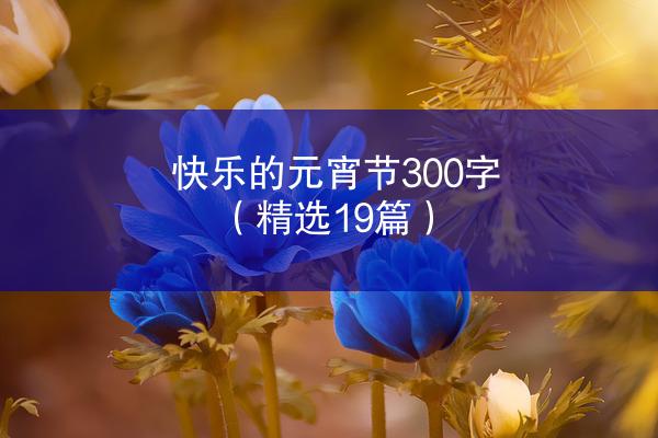 快乐的元宵节300字（精选19篇）