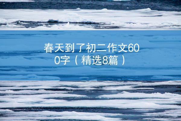 春天到了初二作文600字（精选8篇）