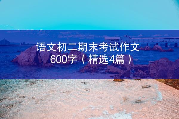 语文初二期末考试作文600字（精选4篇）