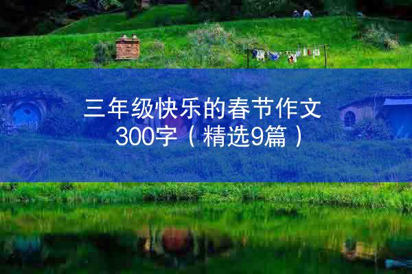 三年级快乐的春节作文300字（精选9篇）