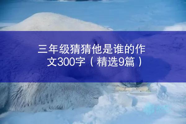 三年级猜猜他是谁的作文300字（精选9篇）