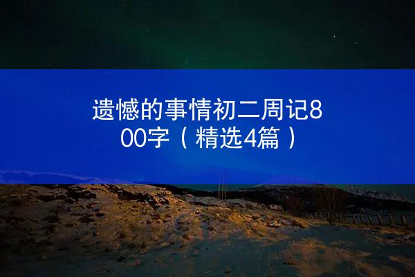 遗憾的事情初二周记800字（精选4篇）