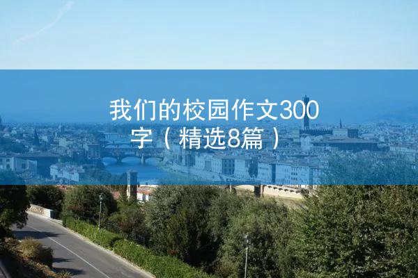 我们的校园作文300字（精选8篇）