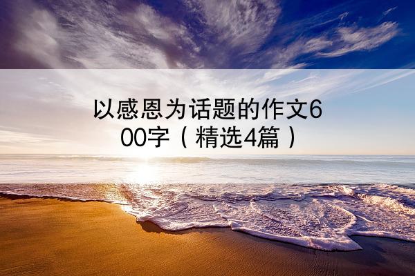 以感恩为话题的作文600字（精选4篇）