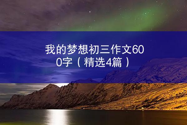 我的梦想初三作文600字（精选4篇）