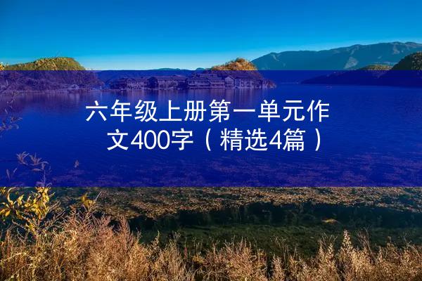 六年级上册第一单元作文400字（精选4篇）