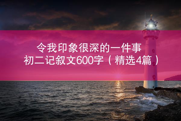 令我印象很深的一件事初二记叙文600字（精选4篇）