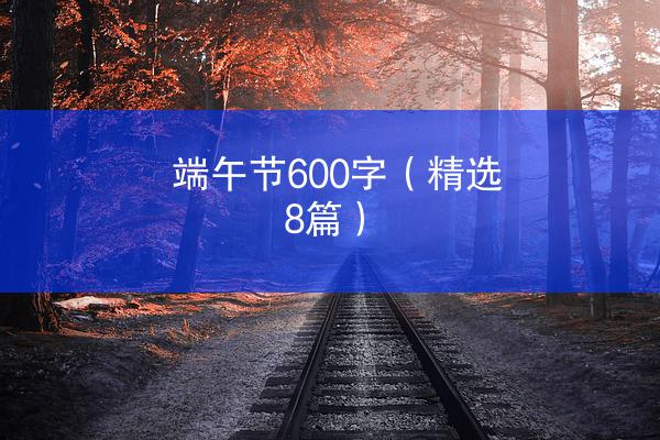 端午节600字（精选8篇）