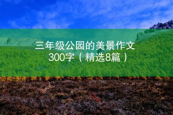 三年级公园的美景作文300字（精选8篇）