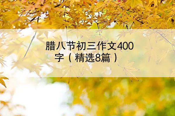 腊八节初三作文400字（精选8篇）