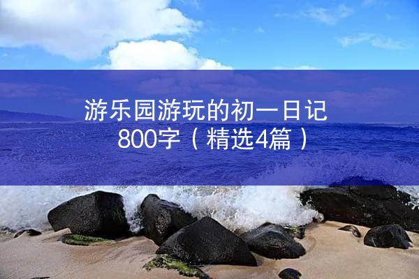 游乐园游玩的初一日记800字（精选4篇）