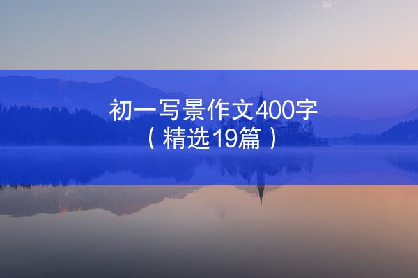 初一写景作文400字（精选19篇）