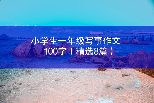 小学生一年级写事作文100字（精选8篇）